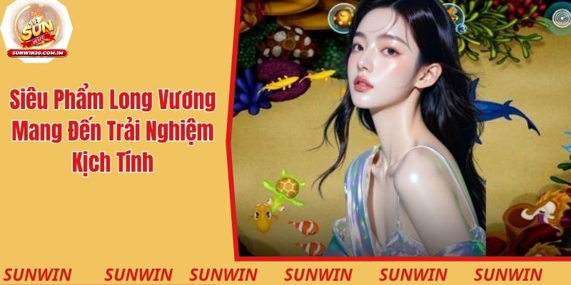 Siêu phẩm Long Vương Fishing mang đến trải nghiệm kịch tính