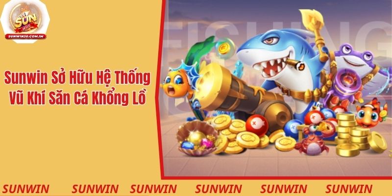Sunwin sở hữu hệ thống vũ khí săn cá khổng lồ