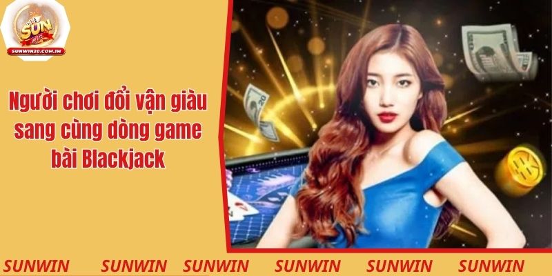 Người chơi có thể đổi vận giàu sang cùng dòng game bài Blackjack