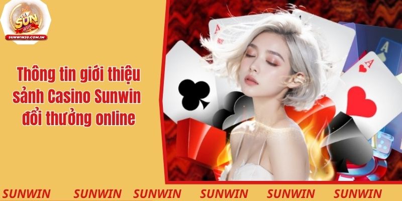 Thông tin giới thiệu sảnh game Casino Sunwin đổi thưởng online