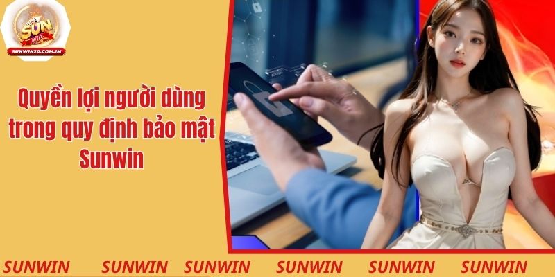 Chính Sách Bảo Mật Cam Kết An Toàn Và Cam Kết Sân Chơi 4 Quyền lợi người dùng trong quy định bảo mật Sunwin