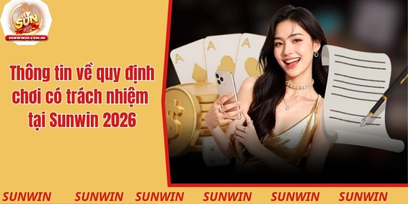 Thông tin về quy định chơi có trách nhiệm tại Sunwin mới nhất 2026