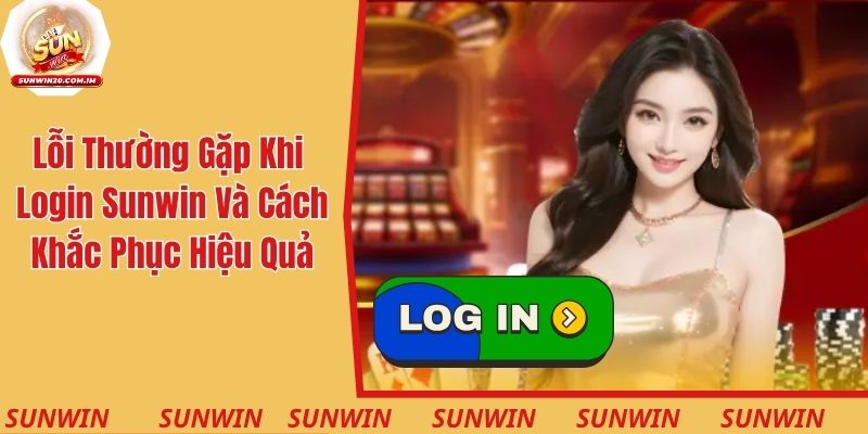 Các lỗi thường gặp khi login Sunwin và cách khắc phục hiệu quả