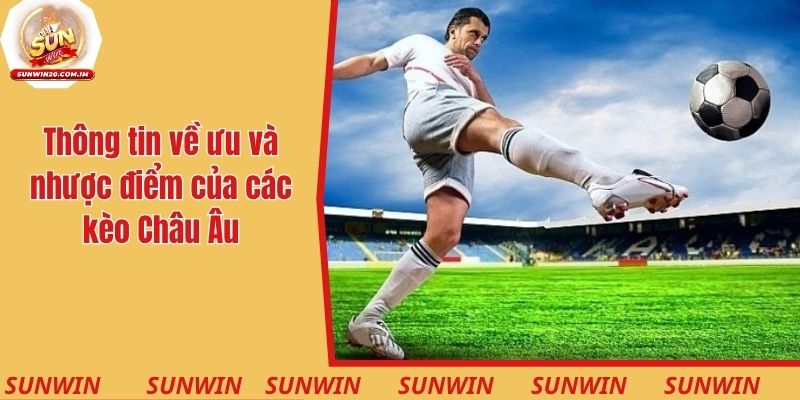 Kèo Châu Âu Là Gì? Cách Vào Tiền Hiệu Quả Trong Trận Đấu 3 Thông tin về ưu và nhược điểm của các kèo Châu Âu