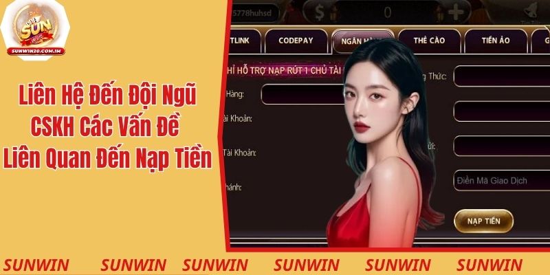 Liên hệ trực tiếp đến đội ngũ CSKH với các vấn đề liên quan đến nạp tiền