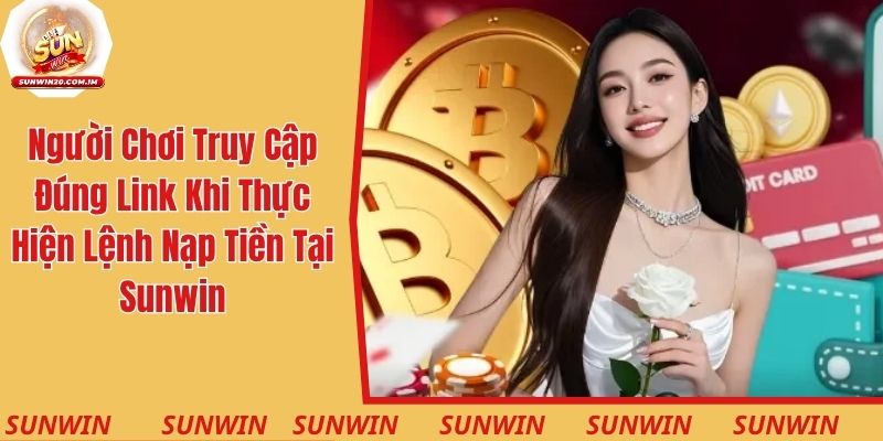 Người chơi cần truy cập đúng link khi thực hiện lệnh nạp tiền tại Sunwin