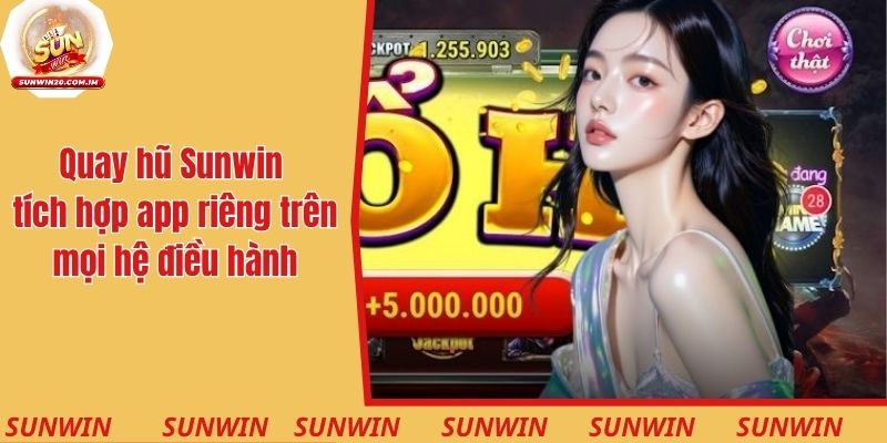 Quay hũ Sunwin tích hợp app riêng trên mọi hệ điều hành