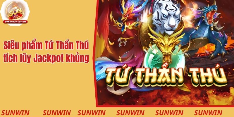 Siêu phẩm slot Tứ Thần Thú tích lũy Jackpot cực khủng