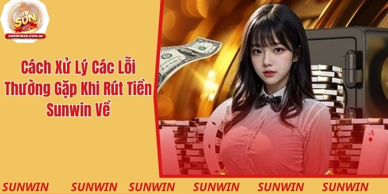 Cách xử lý các lỗi thường gặp khi rút tiền thưởng từ Sunwin về