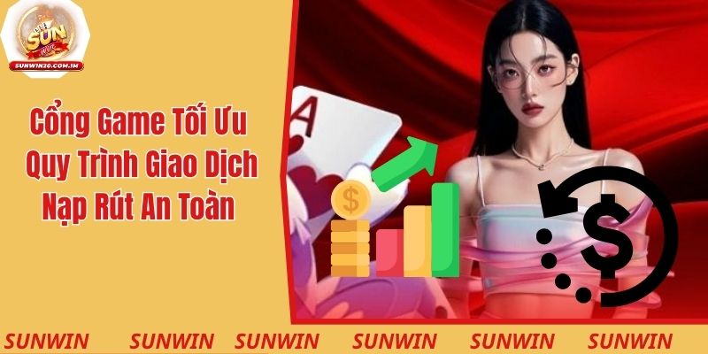 Cổng game tối ưu quy trình giao dịch nạp rút thưởng an toàn cao
