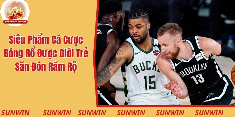 Siêu phẩm cá cược bóng rổ được giới trẻ săn đón rầm rộ