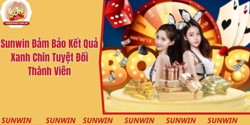 Sunwin đảm bảo kết quả xanh chín tuyệt đối cho thành viên