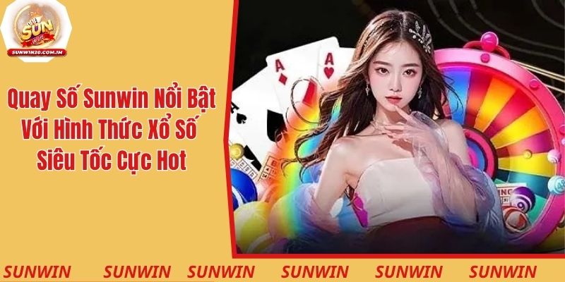 Quay số Sunwin nổi bật với hình thức xổ số siêu tốc cực hot